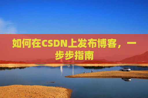 如何在CSDN上发布博客，一步步指南